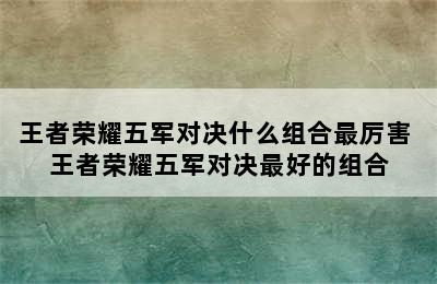 王者荣耀五军对决什么组合最厉害 王者荣耀五军对决最好的组合